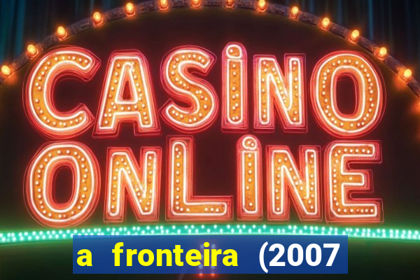 a fronteira (2007 filme completo download)